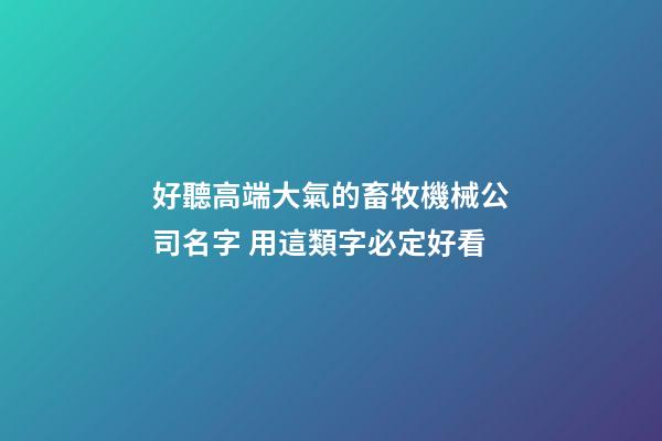 好聽高端大氣的畜牧機械公司名字 用這類字必定好看-第1張-公司起名-玄機派